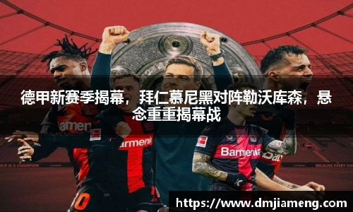 德甲新赛季揭幕，拜仁慕尼黑对阵勒沃库森，悬念重重揭幕战