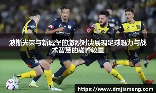 波斯光荣与新城堡的激烈对决展现足球魅力与战术智慧的巅峰较量