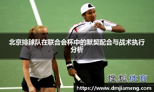 北京排球队在联合会杯中的默契配合与战术执行分析