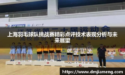 上海羽毛球队挑战赛精彩点评技术表现分析与未来展望